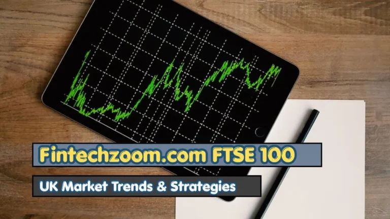 Fintechzoom.com FTSE 100: UK Market Trends & Strategies